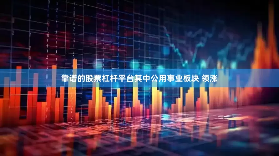靠谱的股票杠杆平台其中公用事业板块 领涨