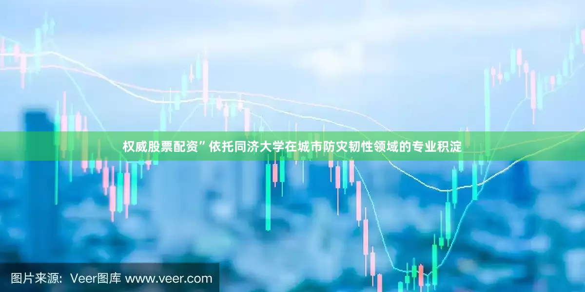 权威股票配资”依托同济大学在城市防灾韧性领域的专业积淀