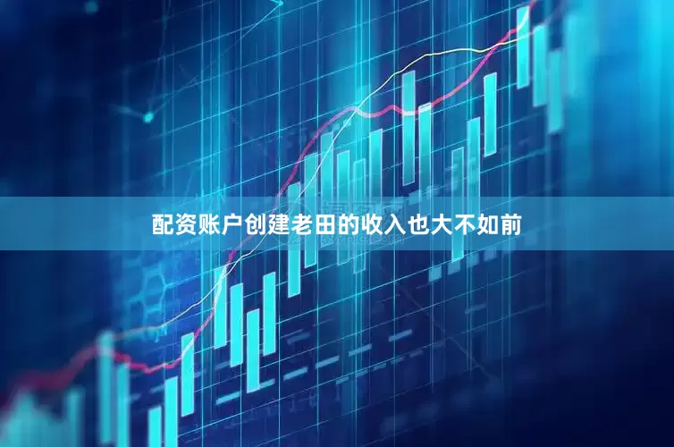 配资账户创建老田的收入也大不如前