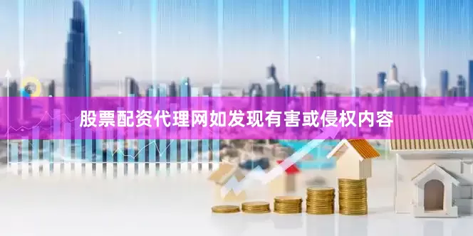 股票配资代理网如发现有害或侵权内容