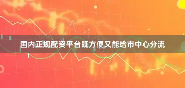 国内正规配资平台既方便又能给市中心分流