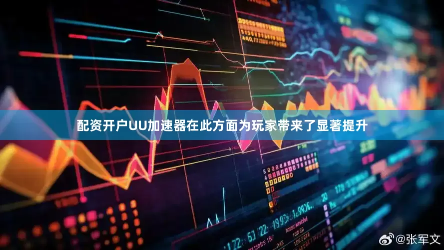 配资开户UU加速器在此方面为玩家带来了显著提升